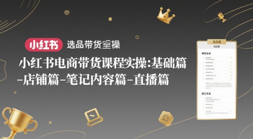 小红书电商带货课程实操：基础篇-选品篇-店铺篇-笔记内容篇-直播篇-雲鼎文化传媒