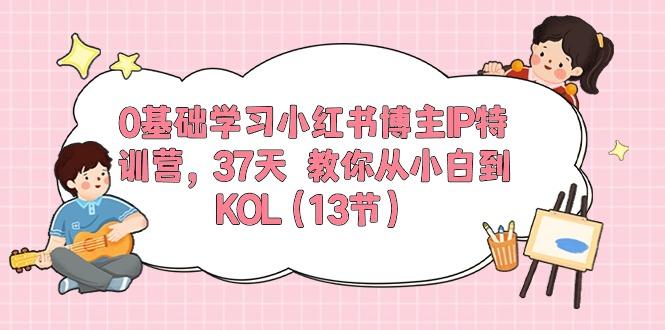 0基础学习小红书博主IP特训营，37天 教你从小白到KOL(13节-雲鼎文化传媒