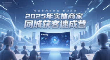 2025年实体商家同城获客速成营，同城企业AI获客全域解决方案-雲鼎文化传媒