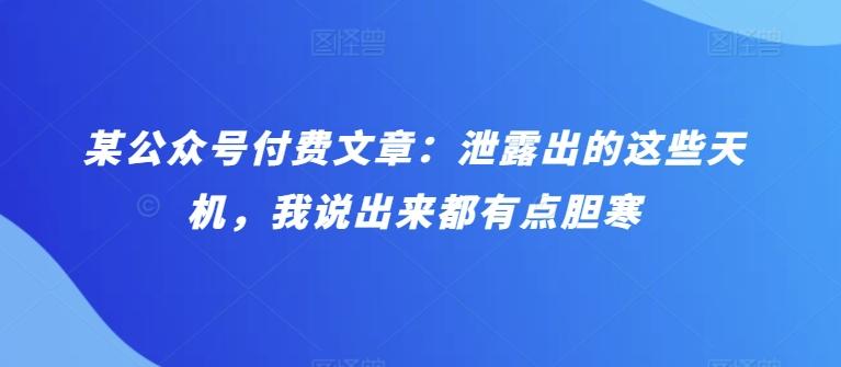 某公众号付费文章：泄露出的这些天机，我说出来都有点胆寒-雲鼎文化传媒