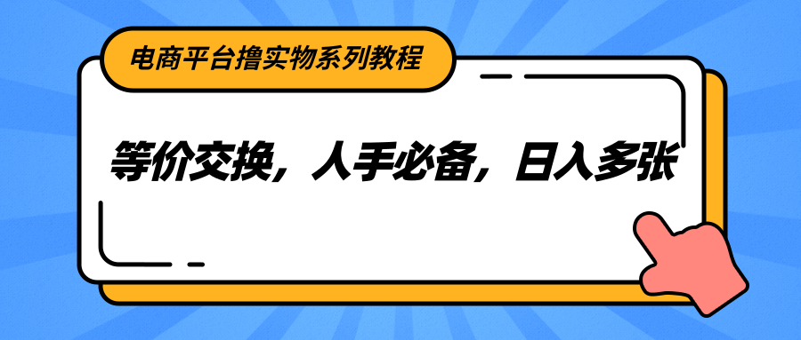 电商平台撸实物系列教程，等价交换，人手必备，日入多张-雲鼎文化传媒