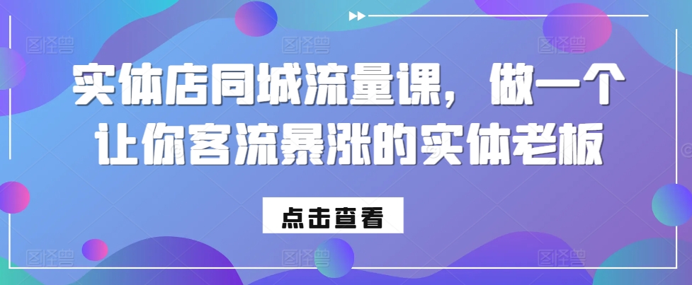 实体店同城流量课，做一个让你客流暴涨的实体老板-雲鼎文化传媒