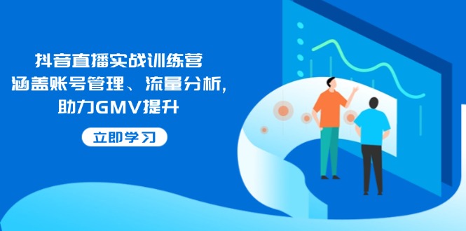 抖音直播实战训练营：涵盖账号管理、流量分析, 助力GMV提升-雲鼎文化传媒