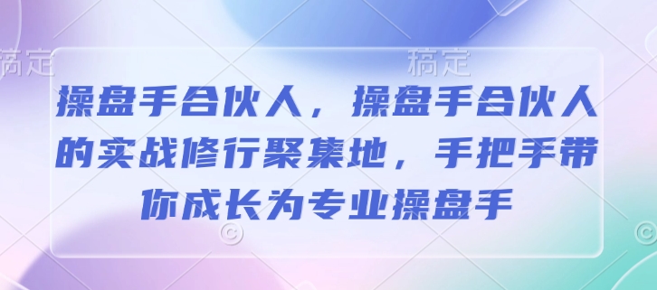 操盘手合伙人，操盘手合伙人的实战修行聚集地，手把手带你成长为专业操盘手-雲鼎文化传媒