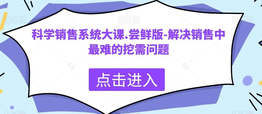 科学销售系统大课.尝鲜版-解决销售中最难的挖需问题-雲鼎文化传媒