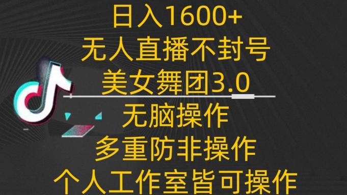 日入1600+，不封号无人直播美女舞团3.0，无脑操作多重防非操作，个人工作制皆可操作【揭秘】-雲鼎文化传媒