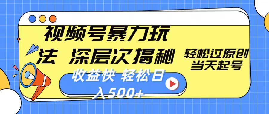 视频号暴力玩法，深层次揭秘,轻松过原创，当天起号，收益快，轻松日入500+-雲鼎文化传媒