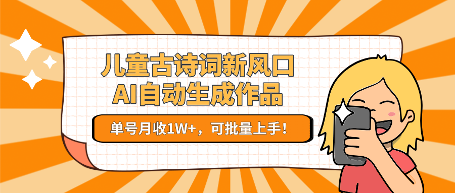 儿童古诗词新风口！AI自动生成作品，单号月收1W+，可批量上手！-雲鼎文化传媒