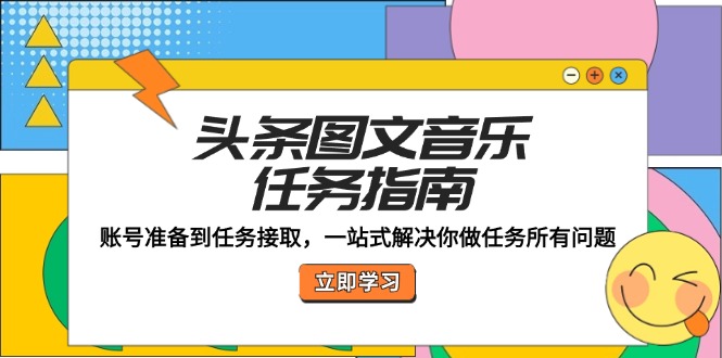 头条图文音乐任务指南：账号准备到任务接取，一站式解决你做任务所有问题-雲鼎文化传媒