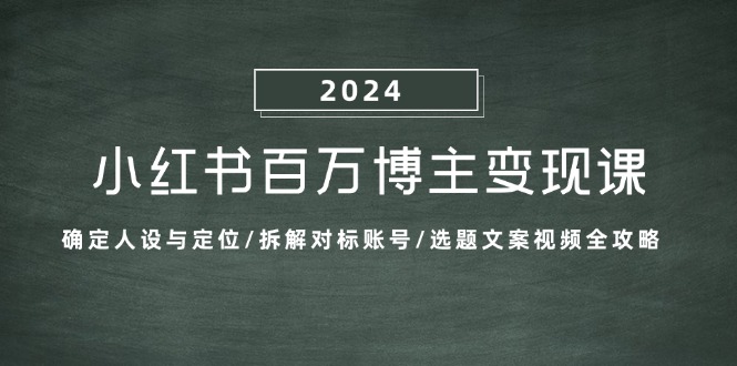 小红书百万博主变现课：确定人设与定位/拆解对标账号/选题文案视频全攻略-雲鼎文化传媒