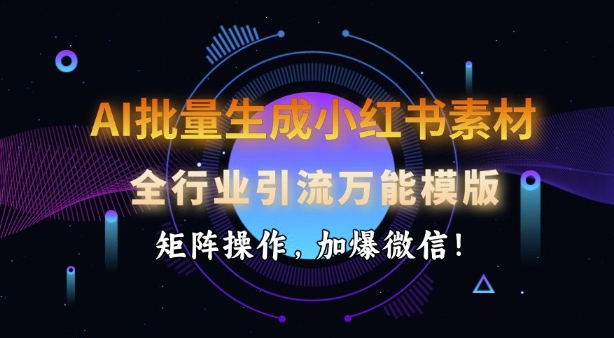 AI批量生成小红书素材，全行业引流万能模版，矩阵操作，加爆微信-雲鼎文化传媒