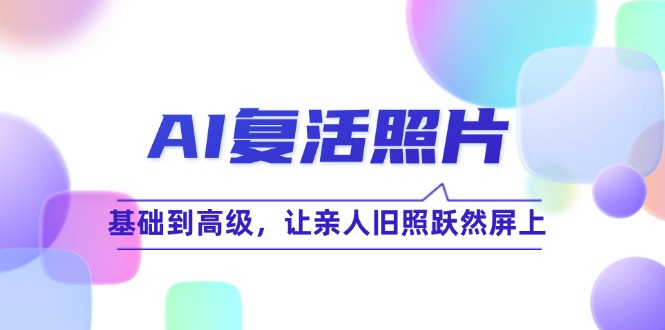 AI复活照片技巧课：基础到高级，让亲人旧照跃然屏上(无水印-雲鼎文化传媒