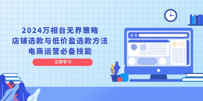 2024万相台无界策略，店铺选款与低价盈选款方法，电商运营必备技能-雲鼎文化传媒