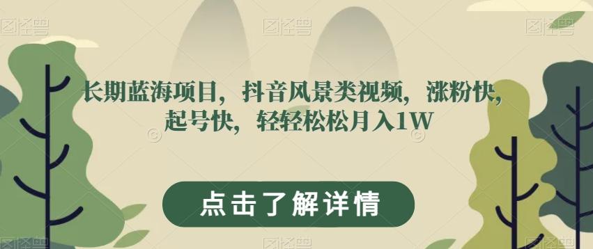 长期蓝海项目，抖音风景类视频，涨粉快，起号快，轻轻松松月入1W【揭秘】-雲鼎文化传媒
