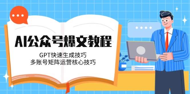 AI公众号爆文教程，GPT快速生成技巧，多账号矩阵运营核心技巧-雲鼎文化传媒