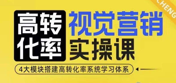 高转化率·视觉营销实操课，4大模块搭建高转化率系统学习体系-雲鼎文化传媒