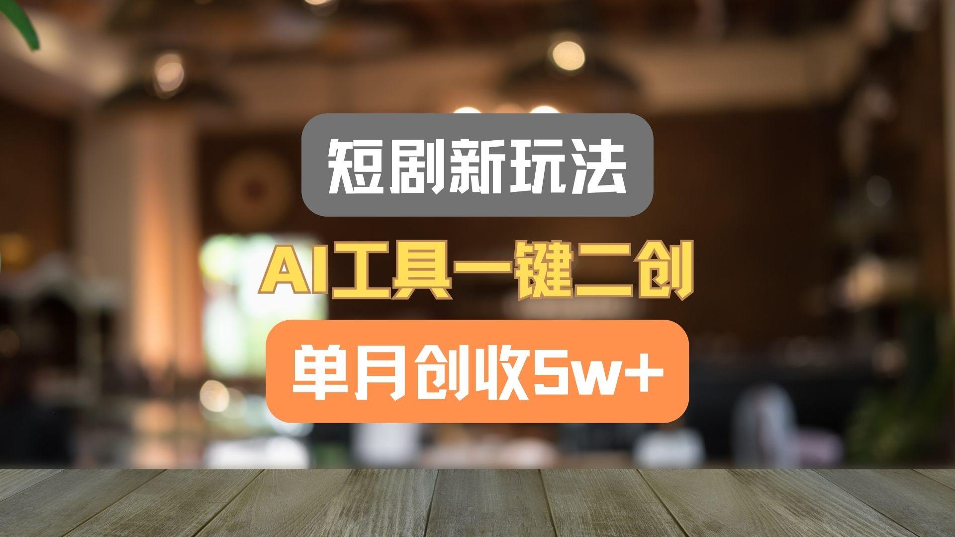 短剧新玩法，AI工具一键二创，单月创收5w+！-雲鼎文化传媒