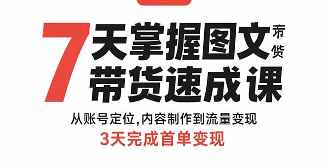 7天掌握图文带货速成课：从账号定位,内容制作到流量变现,3天完成首单变现-雲鼎文化传媒