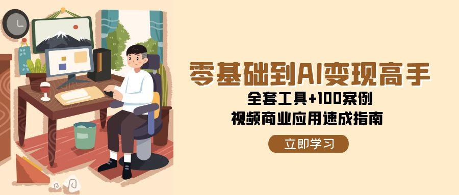 零基础到AI变现高手，全套工具+100案例，视频商业应用速成指南-雲鼎文化传媒