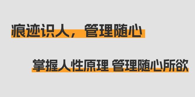 痕迹 识人，管理随心：掌握人性原理 管理随心所欲(31节课)-雲鼎文化传媒
