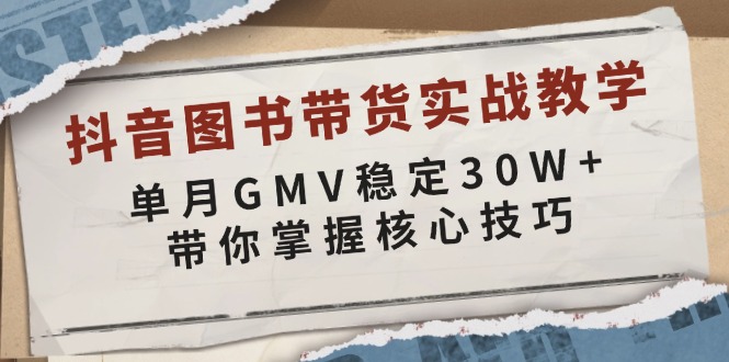 抖音图书带货实战教学，单月GMV稳定30W+，带你掌握核心技巧-雲鼎文化传媒