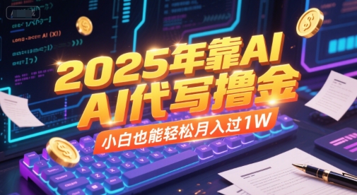 2025年靠AI代写撸金，小白也能轻松月入过1W-雲鼎文化传媒