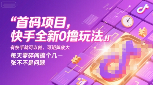 首码项目，快手全新0撸玩法，有快手就可以做，可矩阵放大，每天零碎时间搞个几张不是问题【揭秘】-雲鼎文化传媒