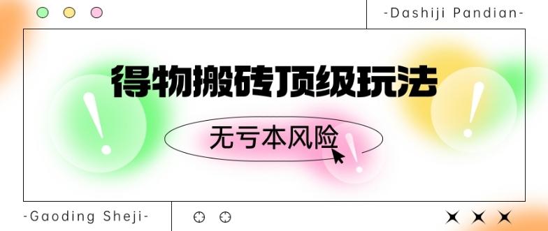 得物搬砖顶级玩法，无亏本风险-雲鼎文化传媒