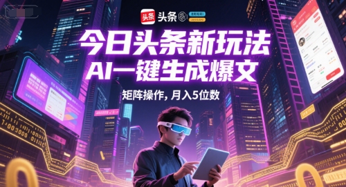 今日头条新玩法，AI一键生成爆文，矩阵操作，月入5位数-雲鼎文化传媒