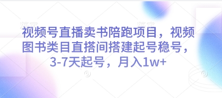 视频号直播卖书陪跑项目，视频号图书类目直搭间搭建起号稳号，3-7天起号，月入1w+-雲鼎文化传媒