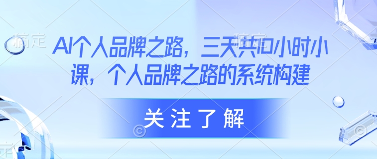 AI个人品牌之路，​三天共10小时小课，个人品牌之路的系统构建-雲鼎文化传媒