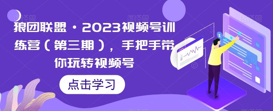 狼团联盟·2023视频号训练营（第三期），手把手带你玩转视频号-雲鼎文化传媒