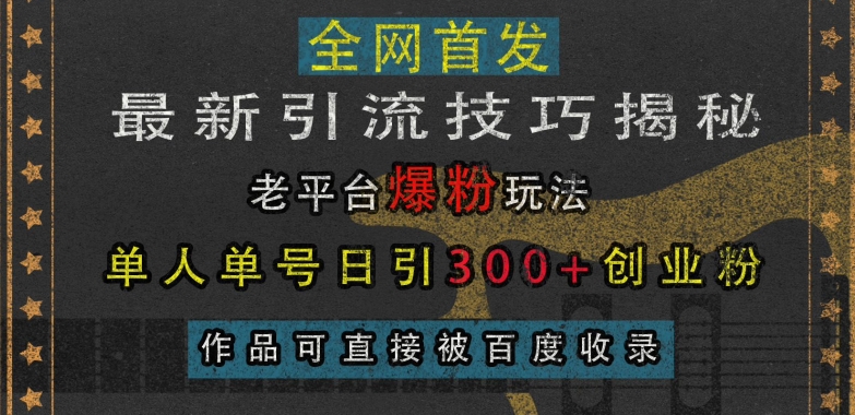 最新引流技巧揭秘，老平台爆粉玩法，单人单号日引300+创业粉，作品可直接被百度收录-雲鼎文化传媒