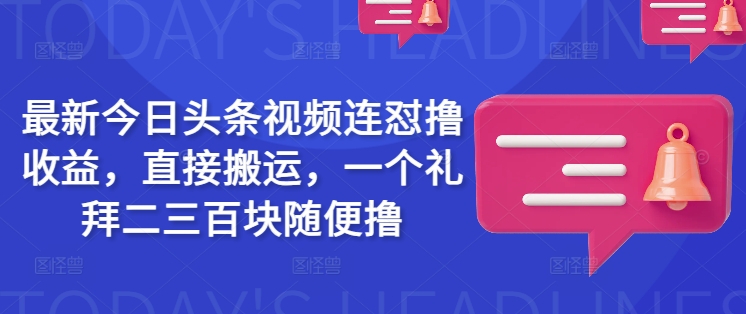 最新今日头条视频连怼撸收益，直接搬运，一个礼拜二三百块随便撸-雲鼎文化传媒