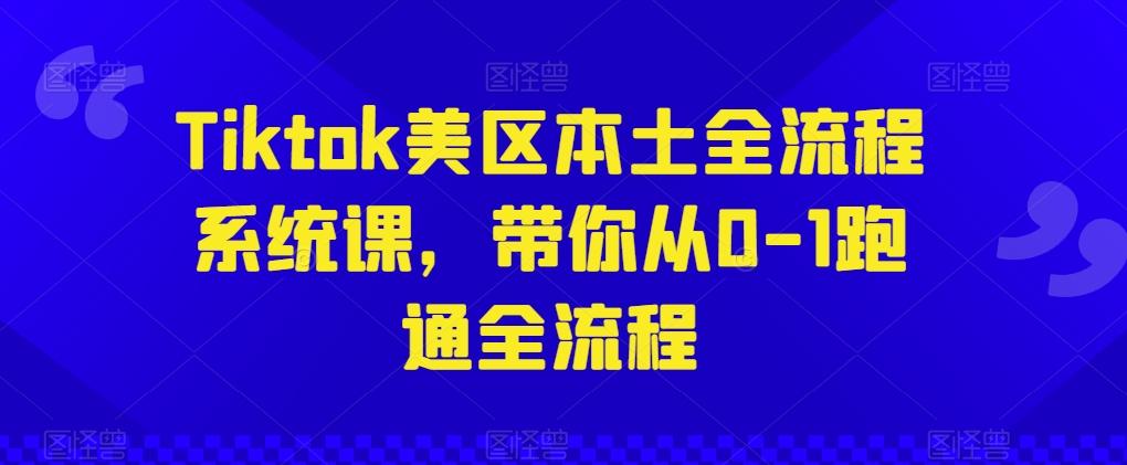 Tiktok美区本土全流程系统课，带你从0-1跑通全流程-雲鼎文化传媒