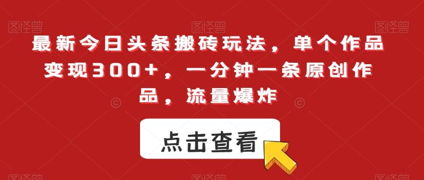 最新今日头条搬砖玩法，单个作品变现300+，一分钟一条原创作品，流量爆炸【揭秘】-雲鼎文化传媒