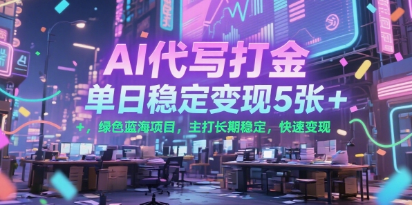 AI代写打金，单日稳定变现5张+，绿色蓝海项目，主打长期稳定，快速变现【揭秘】-雲鼎文化传媒