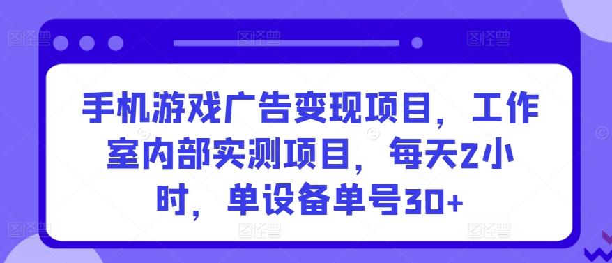 手机游戏广告变现项目，工作室内部实测项目，每天2小时，单设备单号30+【揭秘】-雲鼎文化传媒