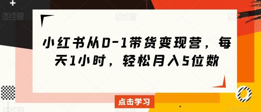 小红书从0-1带货变现营，每天1小时，轻松月入5位数-雲鼎文化传媒
