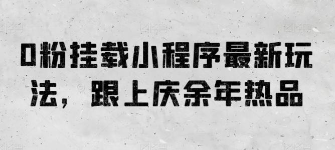 0粉挂载小程序最新玩法，跟上庆余年热品-雲鼎文化传媒