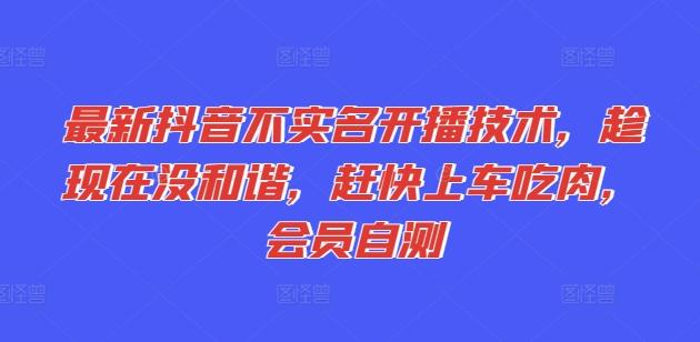 最新抖音不实名开播技术，趁现在没和谐，赶快上车吃肉，会员自测-雲鼎文化传媒