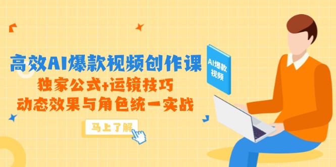 高效AI爆款视频创作课，独家公式+运镜技巧，动态效果与角色统一实战-雲鼎文化传媒
