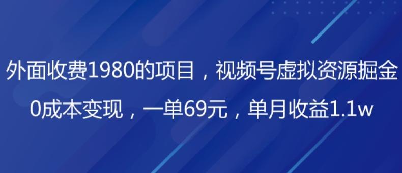 外面收费1980的项目，视频号虚拟资源掘金，0成本变现，一单69元，单月收益1.1w-雲鼎文化传媒