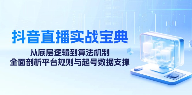 抖音直播实战宝典：从底层逻辑到算法机制，全面剖析平台规则与起号数据支撑-雲鼎文化传媒