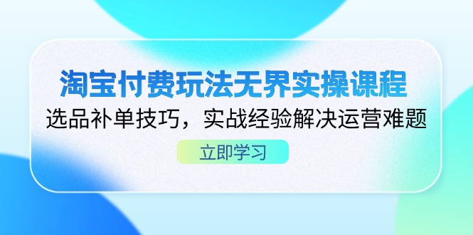 淘宝付费玩法无界实操课程，选品补单技巧，实战经验解决运营难题-雲鼎文化传媒