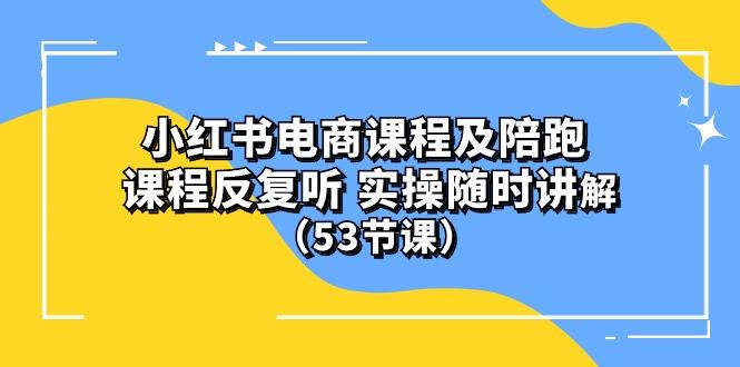 小红书电商课程陪跑课 课程反复听 实操随时讲解 (53节课-雲鼎文化传媒