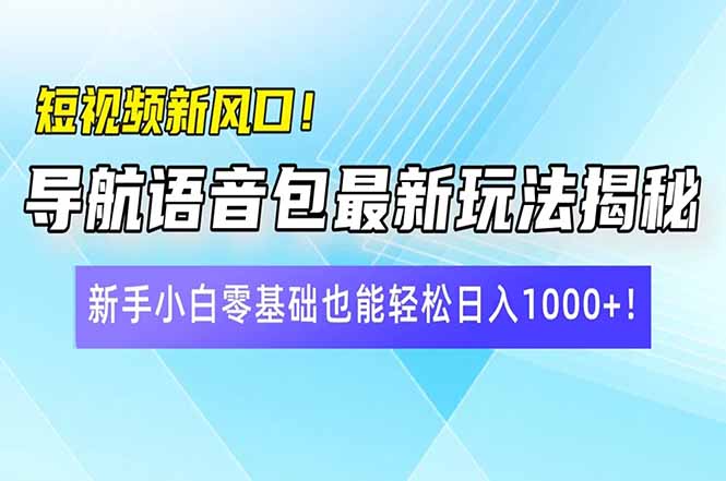 短视频新风口！导航语音包最新玩法揭秘，新手小白零基础也能轻松日入10…-雲鼎文化传媒
