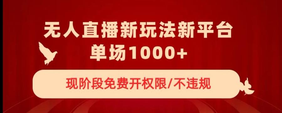 无人直播新平台新玩法，现阶段免费开授权，不违规，单场收入1000+【揭秘】-雲鼎文化传媒