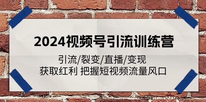 2024视频号引流训练营：引流/裂变/直播/变现 获取红利 把握短视频流量风口-雲鼎文化传媒
