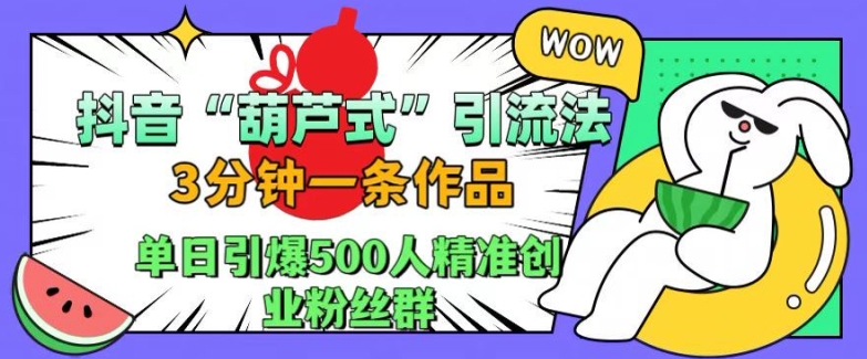 抖音葫芦式引流法，三分钟一条作品，单日引爆抖音500人精准创业粉丝群【揭秘】-雲鼎文化传媒